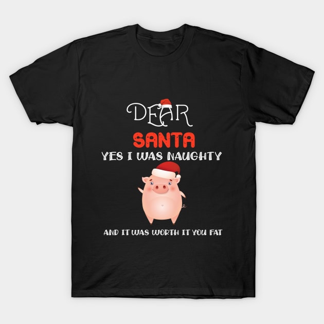 Dear Santa Yes I Was Naughty And It Was Worth It You Fat Pig T-Shirt T-Shirt by DMarts